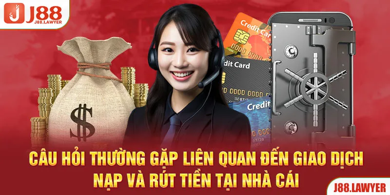 Câu hỏi thường gặp liên quan đến giao dịch nạp và rút tiền tại nhà cái